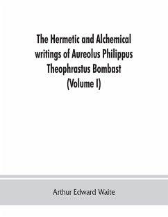 The Hermetic and alchemical writings of Aureolus Philippus Theophrastus Bombast, of Hohenheim, called Paracelsus the Great (Volume I) Hermetic Chemistry - Edward Waite, Arthur