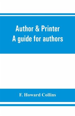 Author & printer. A guide for authors, editors, printers, correctors of the press, compositors and typists. With full list of abbreviations. An attempt to codify the best typographical practices of the present day - Howard Collins, F.
