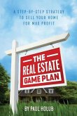 The Real Estate Game Plan: Step-By-Step Strategy to Sell Your Home For Max Profit