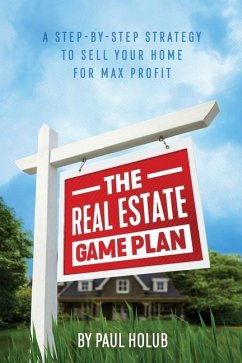 The Real Estate Game Plan: Step-By-Step Strategy to Sell Your Home For Max Profit - Holub, Paul