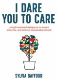 I Dare You to Care: Using Emotional Intelligence to Inspire, Influence, and Achieve Radical Results