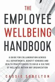 The Employee Wellbeing Handbook: A Guide for Collaboration Across all Departments, Benefit Vendors, and Health Practitioners to Build a Culture of Wel