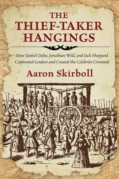 The Thief-Taker Hangings: How Daniel Defoe, Jonathan Wild, and Jack Sheppard Captivated London and Created the Celebrity Criminal - Skirboll, Aaron