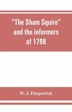 The sham squire and the informers of 1798 - J. Fitzpatrick, W.