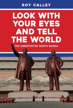 Look with Your Eyes and Tell the World: The Unreported North Korea - Calley, Roy