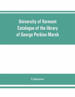 University of Vermont. Catalogue of the library of George Perkins Marsh - Unknown