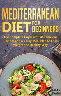 Mediterranean Diet for Beginners : The Complete Guide With 60 Delicious Recipes and a 7-Day Meal Plan to Lose Weight the Healthy Way (eBook, ePUB) - Evans, Mark