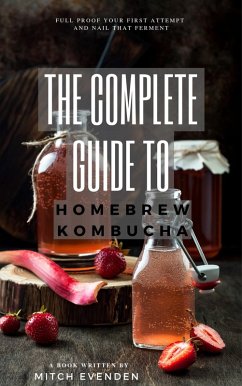 The Complete Guide to Home Brew Kombucha (eBook, ePUB) - Evenden, Mitch James