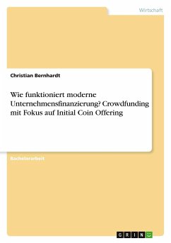 Wie funktioniert moderne Unternehmensfinanzierung? Crowdfunding mit Fokus auf Initial Coin Offering - Bernhardt, Christian