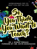 So, You Think You Want to Teach? - Interviewing Tips to Help You Get the Job (eBook, ePUB)