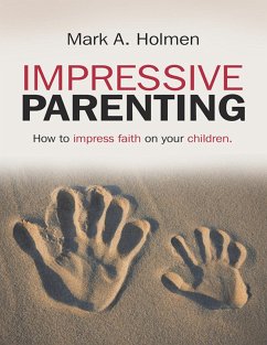 Impressive Parenting: How to Impress Faith On Your Children. (eBook, ePUB) - Holmen, Mark A.