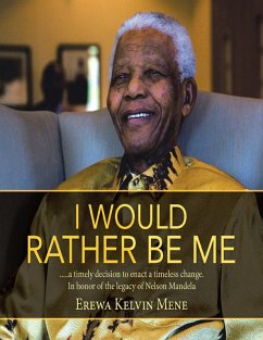 I Would Rather Be Me: .....A Timely Decision to Enact a Timeless Change. In Honor of the Legacy of Nelson Mandela (eBook, ePUB) - Mene, Erewa Kelvin