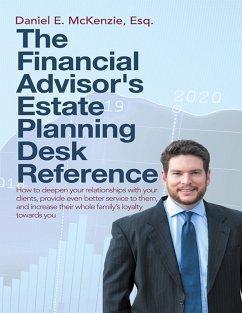 The Financial Advisor's Estate Planning Desk Reference: How to Deepen Your Relationships With Your Clients, Provide Even Better Service to Them, and Increase Their Whole Family's Loyalty Towards You (eBook, ePUB) - McKenzie Esq., Daniel E.