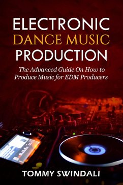 Electronic Dance Music Production: The Advanced Guide On How to Produce Music for EDM Producers (eBook, ePUB) - Swindali, Tommy