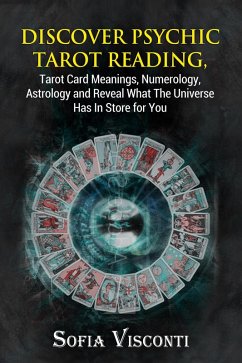 Discover Psychic Tarot Reading, Tarot Card Meanings, Numerology, Astrology and Reveal What The Universe Has In Store for You (eBook, ePUB) - Visconti, Sofia