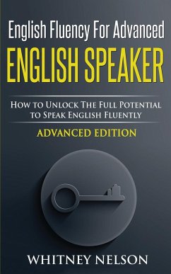 English Fluency For Advanced English Speaker: How To Unlock The Full Potential To Speak English Fluently - Nelson, Whitney