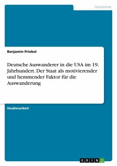 Deutsche Auswanderer in die USA im 19. Jahrhundert. Der Staat als motivierender und hemmender Faktor für die Auswanderung - Priebst, Benjamin