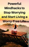 Powerful Mindhacks to Stop Worrying and Start Living a Worry-Free Life (eBook, ePUB)