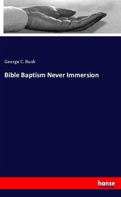 Bible Baptism Never Immersion - Bush, George C.