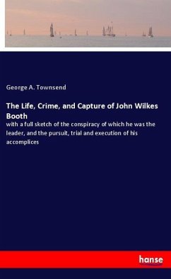 The Life, Crime, and Capture of John Wilkes Booth - Townsend, George A.