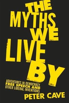 The Myths We Live by: Adventures in Democracy, Free Speech and Other Liberal Inventions - Cave, Peter