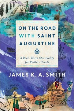 On the Road with Saint Augustine - A Real-World Spirituality for Restless Hearts - Smith, James K. A.