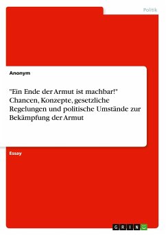 &quote;Ein Ende der Armut ist machbar!&quote; Chancen, Konzepte, gesetzliche Regelungen und politische Umstände zur Bekämpfung der Armut