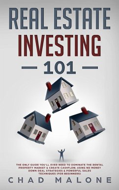 Real Estate Investing 101: The Only Guide You'll Ever Need To Dominate The Rental Property Market & Create Cashflow, Using No Money Down Deal Strategies & Powerful Sales Techniques (For Beginners) (eBook, ePUB) - Malone, Chad