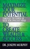 Maximize Your Potential Through the Power of Your Subconscious Mind to Create Wealth and Success (eBook, ePUB)