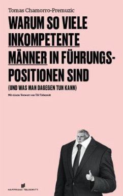 Warum so viele inkompetente Männer in Führungspositionen sind - Chamorro-Premuzic, Tomas