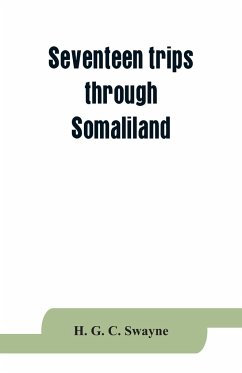 Seventeen trips through Somaliland and a visit to Abyssinia; with supplementary preface on the 'Mad Mullah' risings - G. C. Swayne, H.