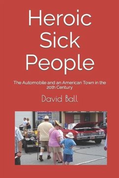 Heroic Sick People: The Automobile and an American Town in the 20th Century - Ball, David