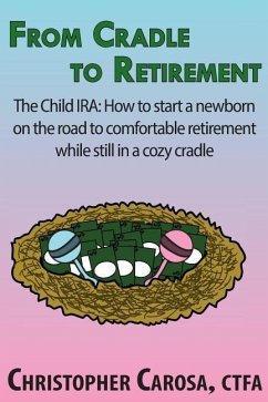 From Cradle to Retirement: The Child IRA: How to start a newborn on the road to comfortable retirement while still in a cozy cradle - Carosa, Christopher