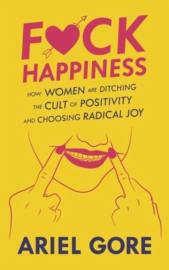 Fuck Happiness: How Women Are Ditching the Cult of Positivity and Choosing Radical Joy - Gore, Ariel
