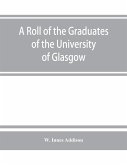 A roll of the graduates of the University of Glasgow, from 31st December, 1727 to 31st December, 1897, with short biographical notes