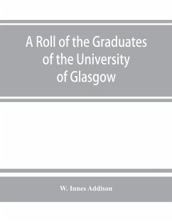 A roll of the graduates of the University of Glasgow, from 31st December, 1727 to 31st December, 1897, with short biographical notes - Innes Addison, W.