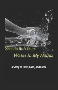 Water In My Hands: A Story of Love, Loss, and Faith - Writer, Shanda the