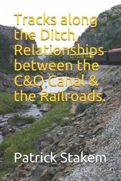 Tracks along the Ditch, Relationships between the C&O Canal & the Railroads. - Stakem, Patrick H.