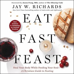 Eat, Fast, Feast: Heal Your Body While Feeding Your Soul-A Christian Guide to Fasting - Richards, Jay W.