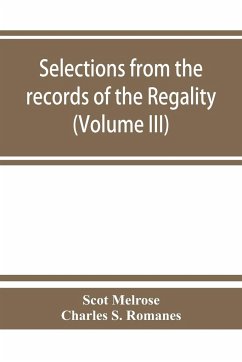 Selections from the records of the regality of Melrose and from the manuscripts of the Earl of Haddington (Volume III) 1547-1706 - Melrose, Scot; Charles S. Romanes