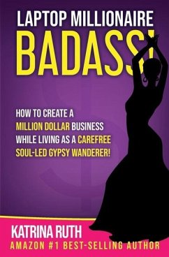 Laptop Millionaire Badass: How to Create a Million Dollar Business While Living as a Carefree Soul-Led Gypsy Wanderer! - Ruth, Katrina