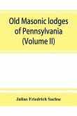Old Masonic lodges of Pennsylvania, &quote;moderns&quote; and &quote;ancients&quote; 1730-1800, which have surrendered their warrants or affliated with other Grand Lodges, compiled from original records in the archives of the R. W. Grand Lodge, R. & A.M. of Pennsylvania, under t