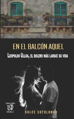 En el balcón aquel: Leopoldo Ulloa, el bolero más largo: su vida - Sotolongo Carrington, Dulce María