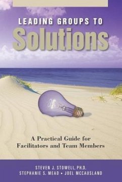 Leading Groups to Solutions: A Practical Guide for Facilitators and Team Members - Stowell, Steven