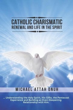 Catholic Charismatic Renewal And Life In The Spirit: Understanding the Holy Spirit, His Gifts, the Pentecost Experience and Building an Ever-Deepening - Attah Onuh, Michael