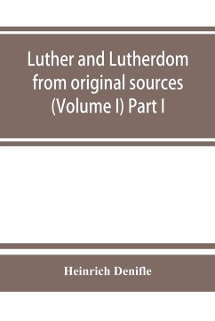 Luther and Lutherdom, from original sources (Volume I) Part I. - Denifle, Heinrich