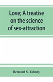 Love; a treatise on the science of sex-attraction, for the use of physicians and students of medical jurisprudence