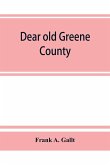 Dear old Greene County; embracing facts and figures. Portraits and sketches of leading men who will live in her history, those at the front to-day and others who made good in the past