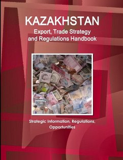 Kazakhstan Export, Trade Strategy and Regulations Handbook - Strategic Information, Regulations, Opportunities - Www. Ibpus. Com