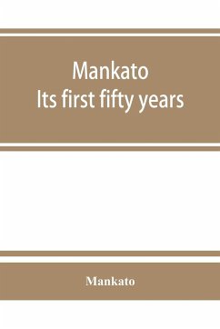 Mankato. Its first fifty years. Containing addresses, historic papers and brief biographies of early settlers and active upbuilders of the city - Mankato